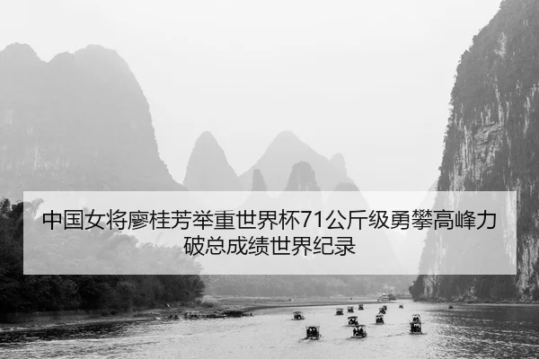 中国女将廖桂芳举重世界杯71公斤级勇攀高峰力破总成绩世界纪录